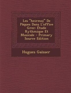 Les heirmoi De PGques Dans L'office Grec: +tude Rythmique Et Musicale - Primary Source Edition
