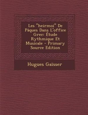 Les heirmoi De PGques Dans L'office Grec: +tude Rythmique Et Musicale - Primary Source Edition
