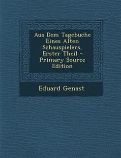 Aus Dem Tagebuche Eines Alten Schauspielers, Erster Theil - Primary Source Edition