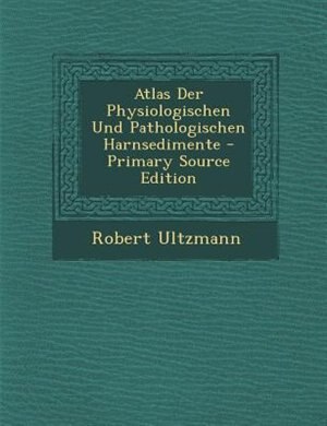 Couverture_Atlas Der Physiologischen Und Pathologischen Harnsedimente - Primary Source Edition
