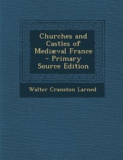 Churches and Castles of Mediµval France - Primary Source Edition