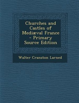 Churches and Castles of Mediµval France - Primary Source Edition