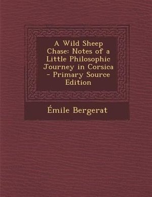 A Wild Sheep Chase: Notes of a Little Philosophic Journey in Corsica - Primary Source Edition