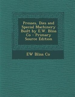 Couverture_Presses, Dies and Special Machinery Built by E.W. Bliss Co - Primary Source Edition