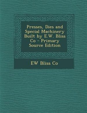 Couverture_Presses, Dies and Special Machinery Built by E.W. Bliss Co - Primary Source Edition
