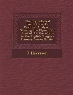 Couverture_The Etymological Enchiridion, Or Practical Analyzer, Shewing the Etymon Or Root of All the Words in the English Tongue - Primary Source Edition