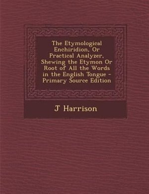Couverture_The Etymological Enchiridion, Or Practical Analyzer, Shewing the Etymon Or Root of All the Words in the English Tongue - Primary Source Edition