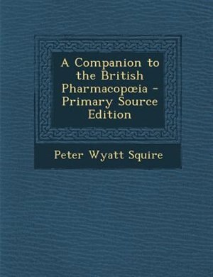 A Companion to the British Pharmacopoia - Primary Source Edition