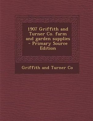 1907 Griffith and Turner Co. farm and garden supplies  - Primary Source Edition