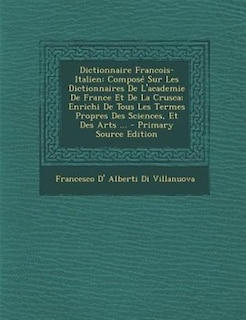 Dictionnaire Francois-Italien: ComposT Sur Les Dictionnaires De L'academie De France Et De La Crusca; Enrichi De Tous Les Termes P