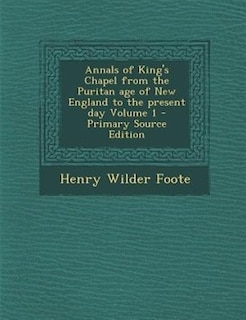 Annals of King's Chapel from the Puritan age of New England to the present day Volume 1 - Primary Source Edition