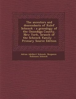 The ancestors and descendants of Rulef Schenck: a genealogy of the Onondaga County, New York, branch of the Schenck family  - Primary Source Edition