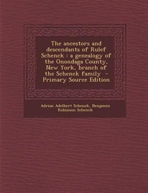 The ancestors and descendants of Rulef Schenck: a genealogy of the Onondaga County, New York, branch of the Schenck family  - Primary Source Edition