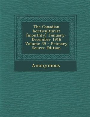The Canadian horticulturist [monthly] January- December 1916 Volume 39 - Primary Source Edition