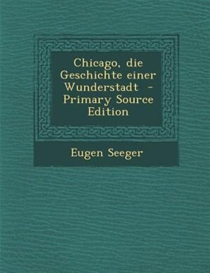Chicago, die Geschichte einer Wunderstadt  - Primary Source Edition