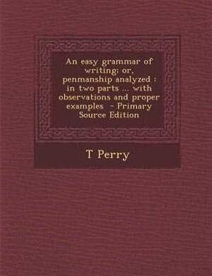 An easy grammar of writing; or, penmanship analyzed: in two parts ... with observations and proper examples  - Primary Source Edition