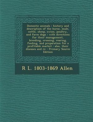 Domestic animals: history and description of the horse, mule, cattle, sheep, swine, poultry, and farm dogs : with dir