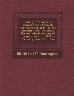 History of Stamford, Connecticut: from its settlement in 1641, to the present time, including Darien, which was one of its parishes u