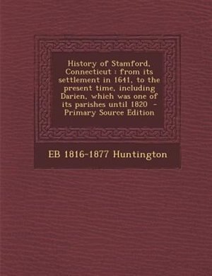 History of Stamford, Connecticut: from its settlement in 1641, to the present time, including Darien, which was one of its parishes u