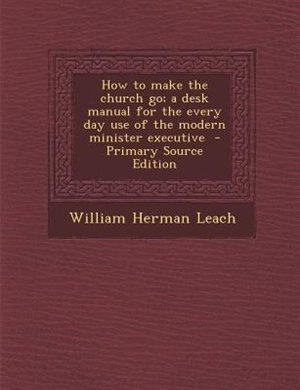 Couverture_How to make the church go; a desk manual for the every day use of the modern minister executive  - Primary Source Edition