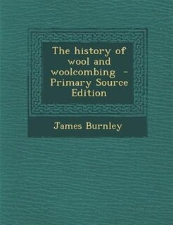 The history of wool and woolcombing  - Primary Source Edition
