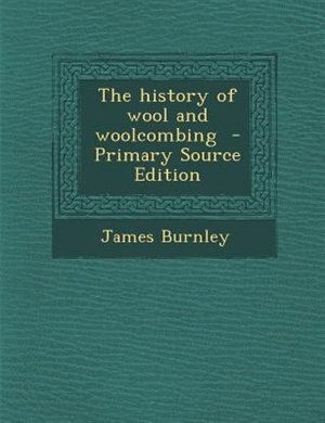 The history of wool and woolcombing  - Primary Source Edition