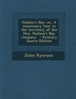 Front cover_Hudson's Bay; or, A missionary tour in the territory of the Hon. Hudson's Bay company  - Primary Source Edition
