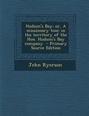 Front cover_Hudson's Bay; or, A missionary tour in the territory of the Hon. Hudson's Bay company  - Primary Source Edition