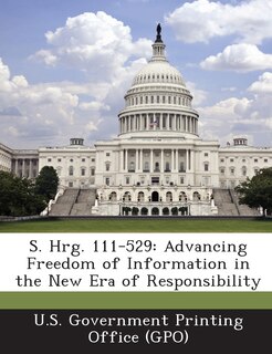 S. Hrg. 111-529: Advancing Freedom of Information in the New Era of Responsibility