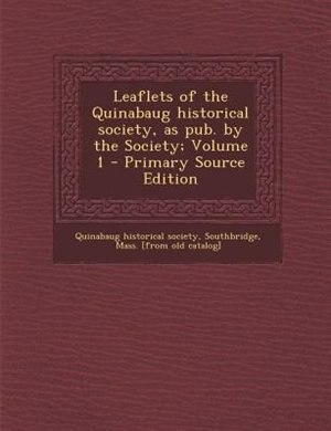 Leaflets of the Quinabaug historical society, as pub. by the Society; Volume 1 - Primary Source Edition