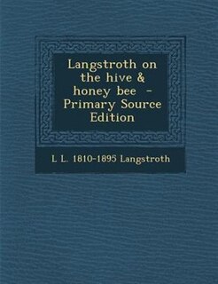 Langstroth on the hive & honey bee  - Primary Source Edition