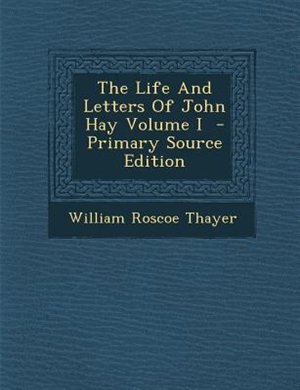 The Life And Letters Of John Hay Volume I  - Primary Source Edition