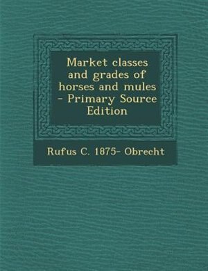 Market classes and grades of horses and mules  - Primary Source Edition