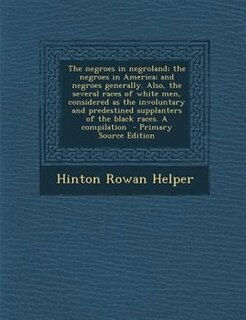 Front cover_The negroes in negroland; the negroes in America; and negroes generally. Also, the several races of white men, considered as the involuntary and predestined supplanters of the black races. A compilation  - Primary Source Edition