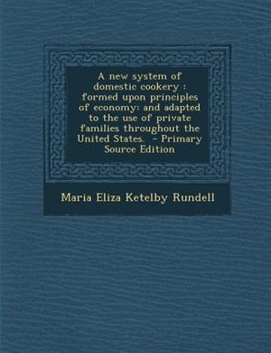 A new system of domestic cookery: formed upon principles of economy: and adapted to the use of private families throughout the United