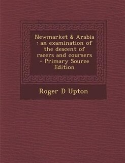 Newmarket & Arabia: an examination of the descent of racers and coursers  - Primary Source Edition