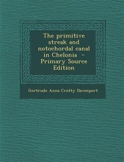 Front cover_The primitive streak and notochordal canal in Chelonia  - Primary Source Edition