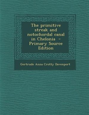 Front cover_The primitive streak and notochordal canal in Chelonia  - Primary Source Edition