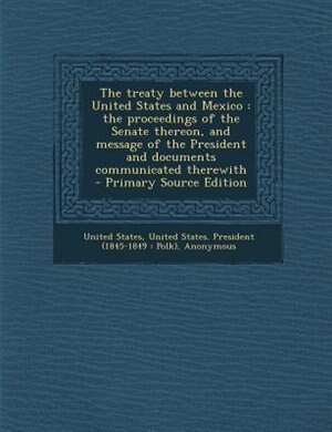 The treaty between the United States and Mexico: the proceedings of the Senate thereon, and message of the President and documents communicated ther