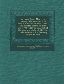 Voyages from Montreal through the continent of North America to the frozen and Pacific oceans in 1789 and 1793, with an account of the rise and state of the fur trade Volume v.2 - Primary Source Edition
