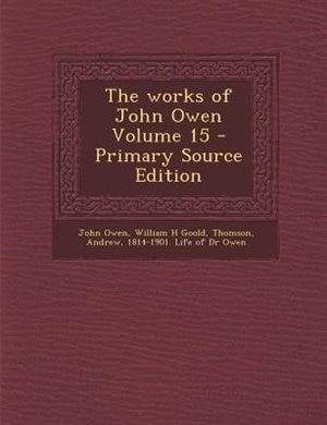 The works of John Owen Volume 15 - Primary Source Edition