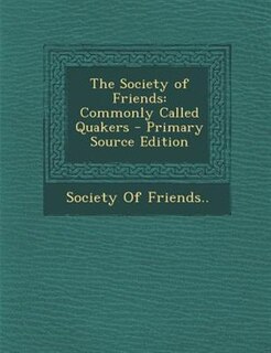 The Society of Friends: Commonly Called Quakers - Primary Source Edition