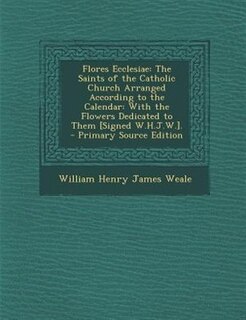 Flores Ecclesiae: The Saints of the Catholic Church Arranged According to the Calendar: With the Flowers Dedicated to