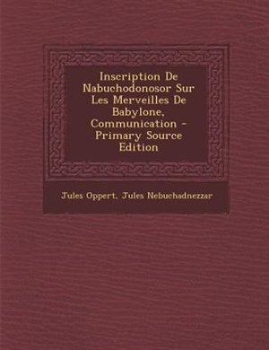 Couverture_Inscription De Nabuchodonosor Sur Les Merveilles De Babylone, Communication - Primary Source Edition