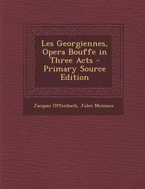 Front cover_Les Georgiennes, Opera Bouffe in Three Acts - Primary Source Edition