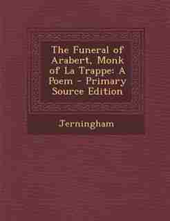 The Funeral of Arabert, Monk of La Trappe: A Poem - Primary Source Edition by Jerningham