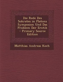 Die Rede Des Sokrates in Platons Symposion Und Das Problem Der Erotik - Primary Source Edition