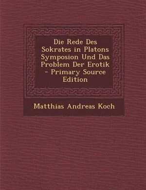 Die Rede Des Sokrates in Platons Symposion Und Das Problem Der Erotik - Primary Source Edition