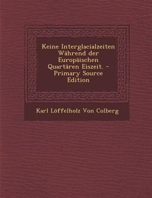Front cover_Keine Interglacialzeiten WShrend der EuropSischen QuartSren Eiszeit. - Primary Source Edition