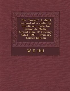 Front cover_The Tuscan. A short account of a violin by Stradivari, made for Cosimo de Medici, Grand duke of Tuscany, dated 1690